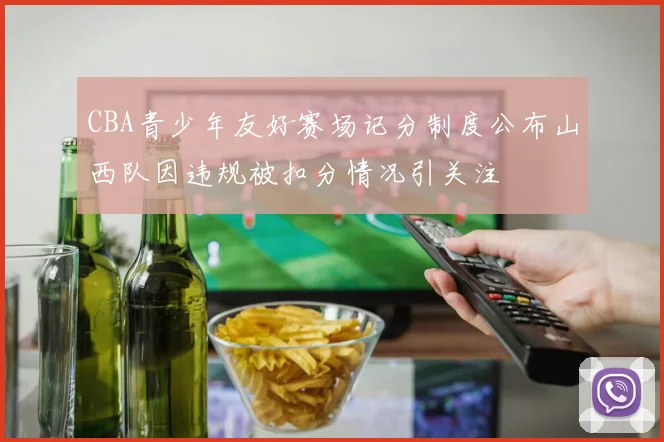 CBA青少年友好赛场记分制度公布山西队因违规被扣分情况引关注