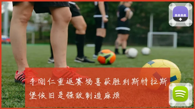李刚仁重返赛场喜获胜利斯特拉斯堡依旧是强敌制造麻烦