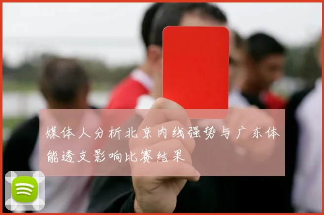 媒体人分析北京内线强势与广东体能透支影响比赛结果