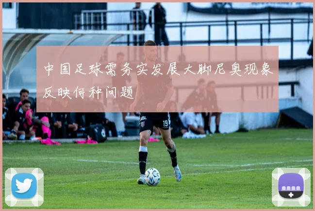 中国足球需务实发展大脚尼奥现象反映何种问题