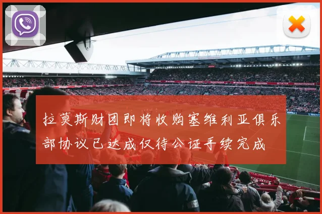 拉莫斯财团即将收购塞维利亚俱乐部协议已达成仅待公证手续完成