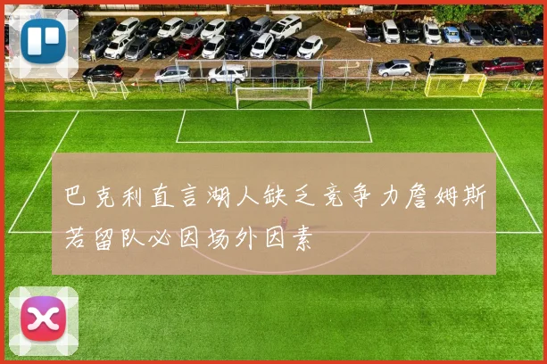巴克利直言湖人缺乏竞争力詹姆斯若留队必因场外因素