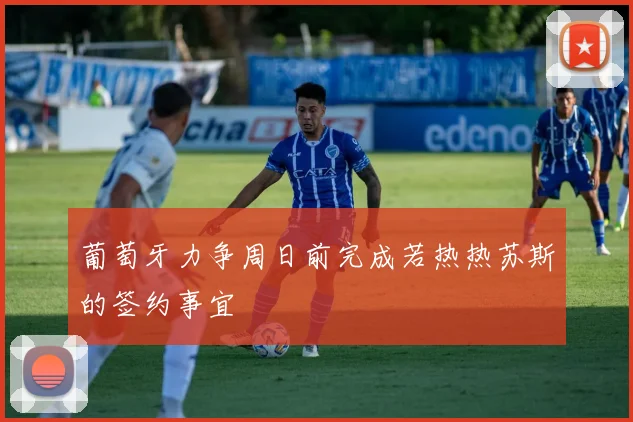 葡萄牙力争周日前完成若热热苏斯的签约事宜