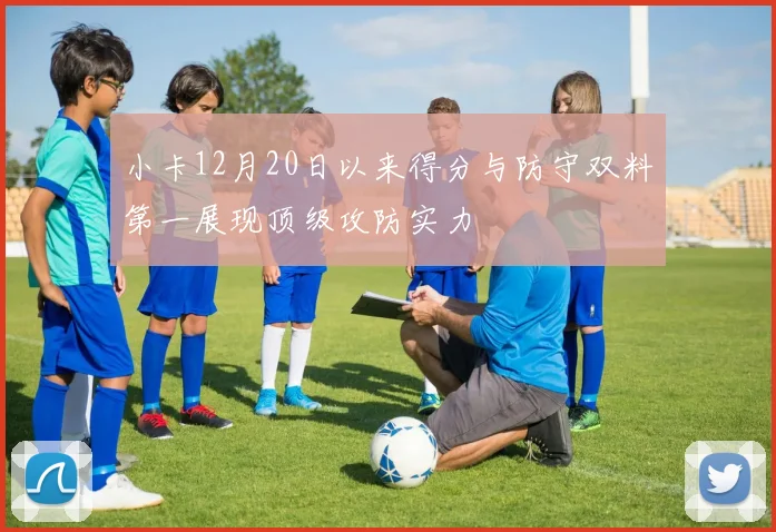 小卡12月20日以来得分与防守双料第一展现顶级攻防实力