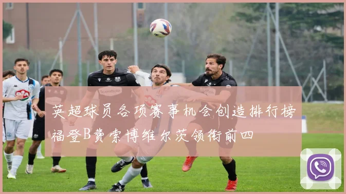 英超球员各项赛事机会创造排行榜福登B费索博维尔茨领衔前四