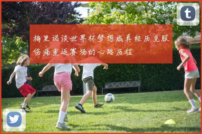 梅里诺谈世界杯梦想成真经历克服伤痛重返赛场的心路历程