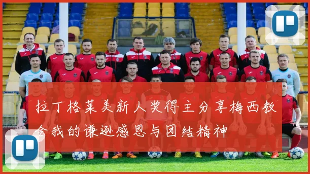拉丁格莱美新人奖得主分享梅西教会我的谦逊感恩与团结精神