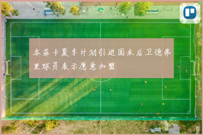 本菲卡夏季计划引进国米后卫德弗里球员表示愿意加盟