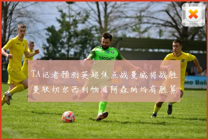 TA记者预测英超焦点战曼城将战胜曼联切尔西利物浦阿森纳均有胜算