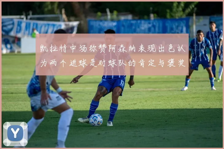 凯拉特中场称赞阿森纳表现出色认为两个进球是对球队的肯定与褒奖