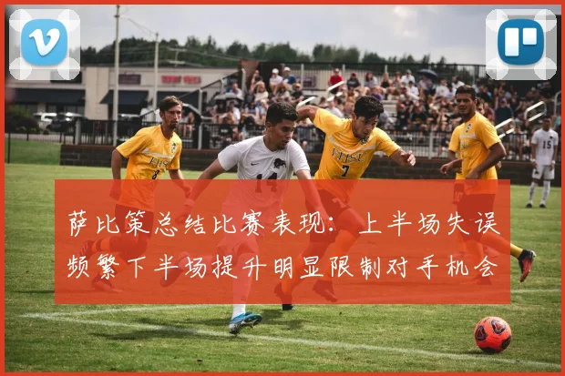 萨比策总结比赛表现：上半场失误频繁下半场提升明显限制对手机会